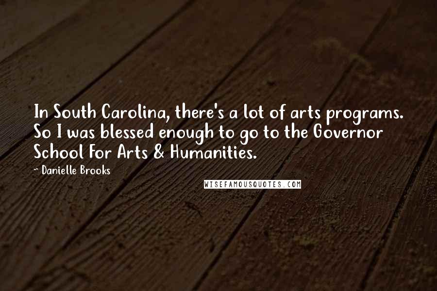 Danielle Brooks Quotes: In South Carolina, there's a lot of arts programs. So I was blessed enough to go to the Governor School For Arts & Humanities.