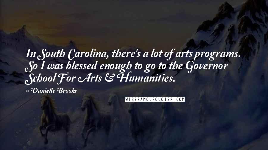 Danielle Brooks Quotes: In South Carolina, there's a lot of arts programs. So I was blessed enough to go to the Governor School For Arts & Humanities.