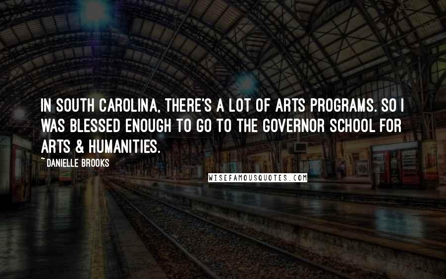 Danielle Brooks Quotes: In South Carolina, there's a lot of arts programs. So I was blessed enough to go to the Governor School For Arts & Humanities.