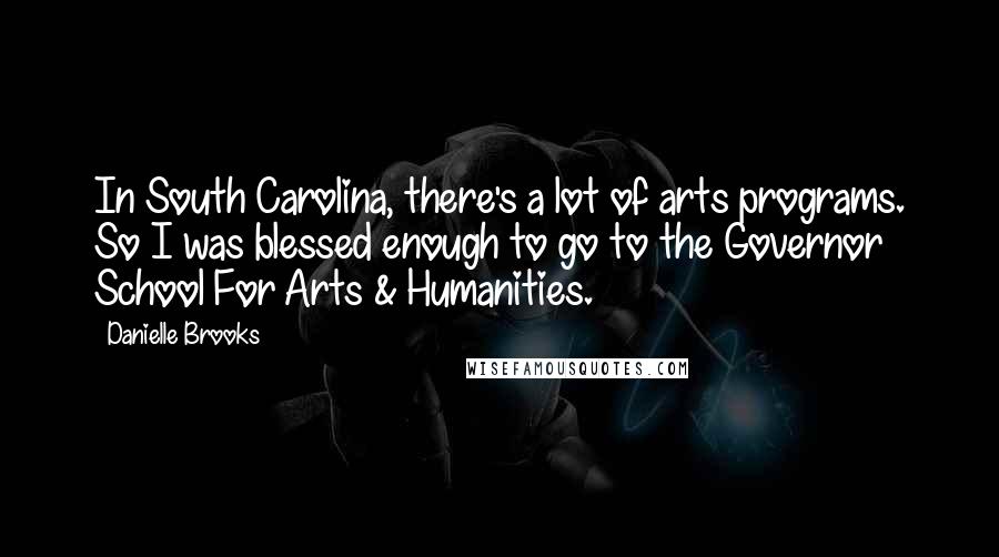 Danielle Brooks Quotes: In South Carolina, there's a lot of arts programs. So I was blessed enough to go to the Governor School For Arts & Humanities.