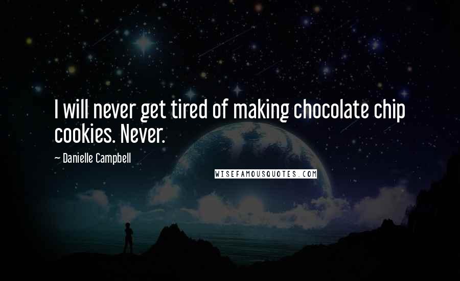 Danielle Campbell Quotes: I will never get tired of making chocolate chip cookies. Never.
