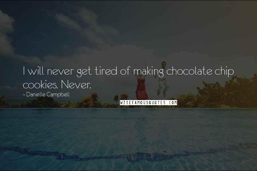 Danielle Campbell Quotes: I will never get tired of making chocolate chip cookies. Never.