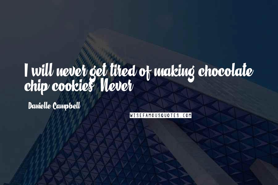 Danielle Campbell Quotes: I will never get tired of making chocolate chip cookies. Never.