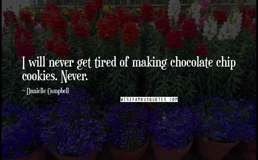 Danielle Campbell Quotes: I will never get tired of making chocolate chip cookies. Never.