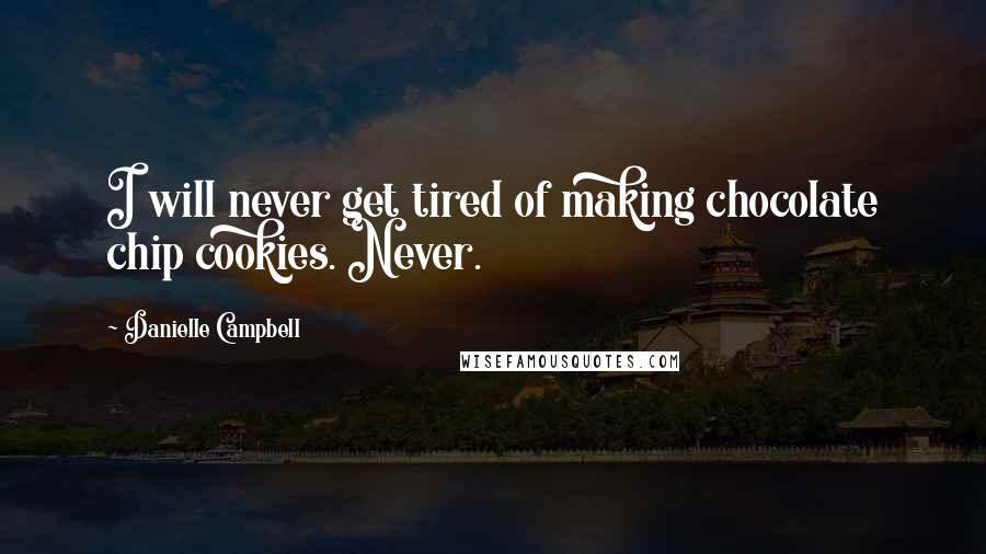 Danielle Campbell Quotes: I will never get tired of making chocolate chip cookies. Never.