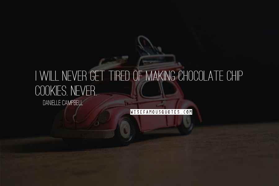 Danielle Campbell Quotes: I will never get tired of making chocolate chip cookies. Never.