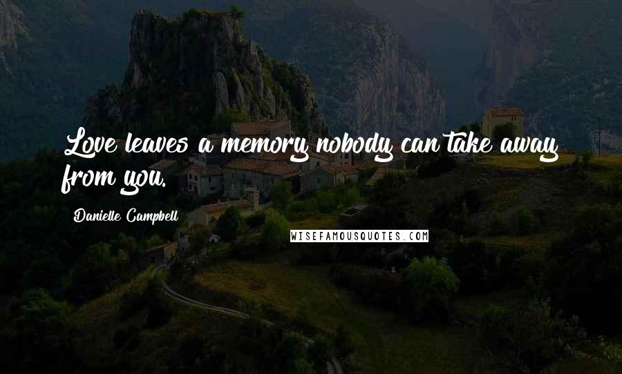 Danielle Campbell Quotes: Love leaves a memory nobody can take away from you.