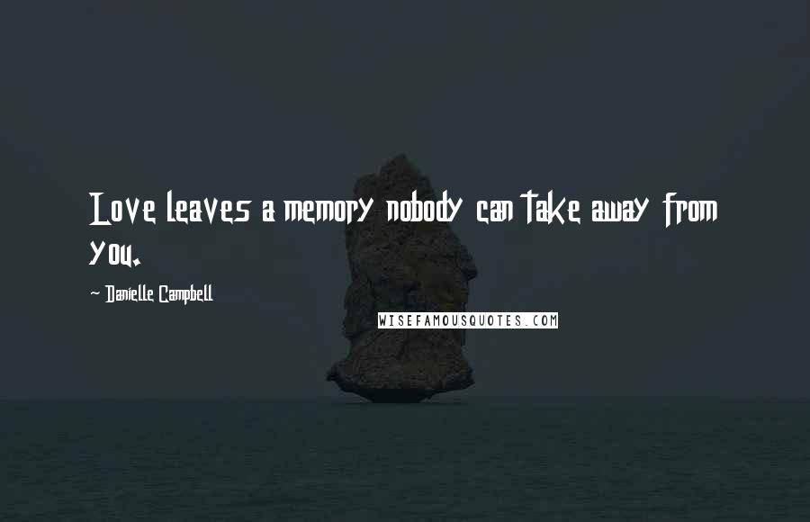 Danielle Campbell Quotes: Love leaves a memory nobody can take away from you.