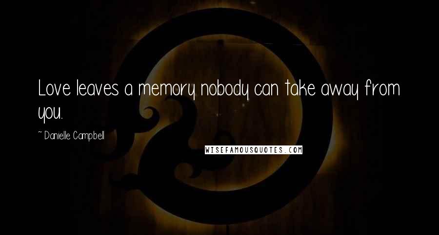 Danielle Campbell Quotes: Love leaves a memory nobody can take away from you.