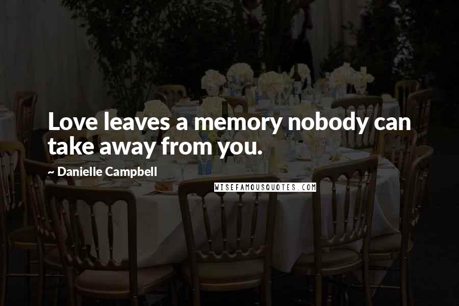 Danielle Campbell Quotes: Love leaves a memory nobody can take away from you.