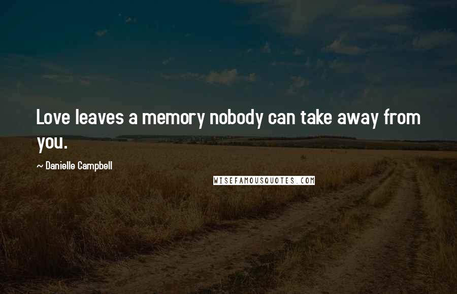 Danielle Campbell Quotes: Love leaves a memory nobody can take away from you.