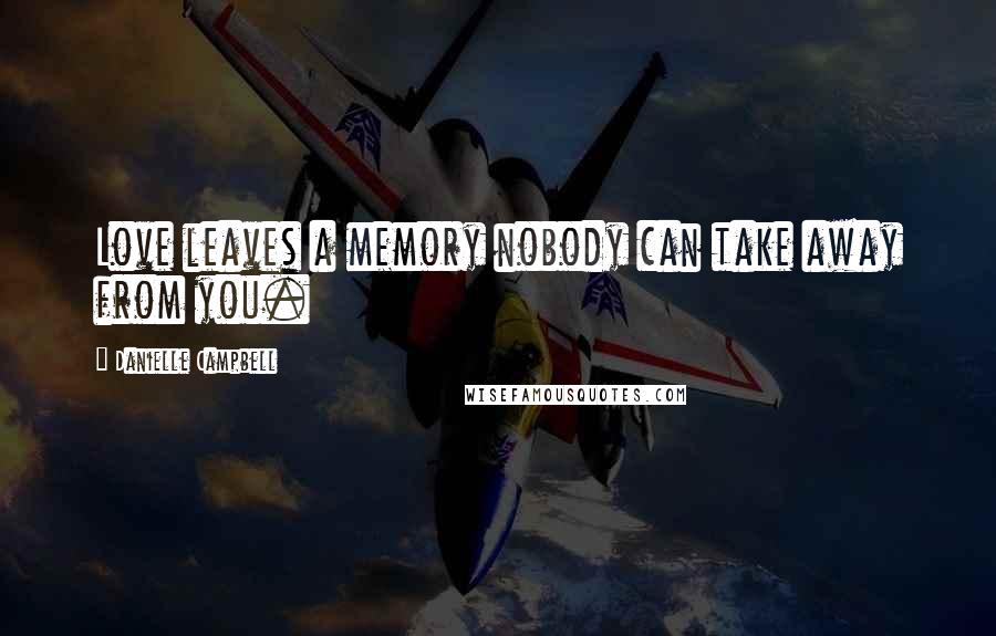 Danielle Campbell Quotes: Love leaves a memory nobody can take away from you.