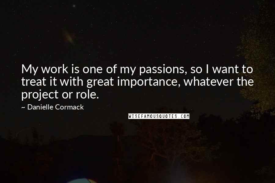 Danielle Cormack Quotes: My work is one of my passions, so I want to treat it with great importance, whatever the project or role.