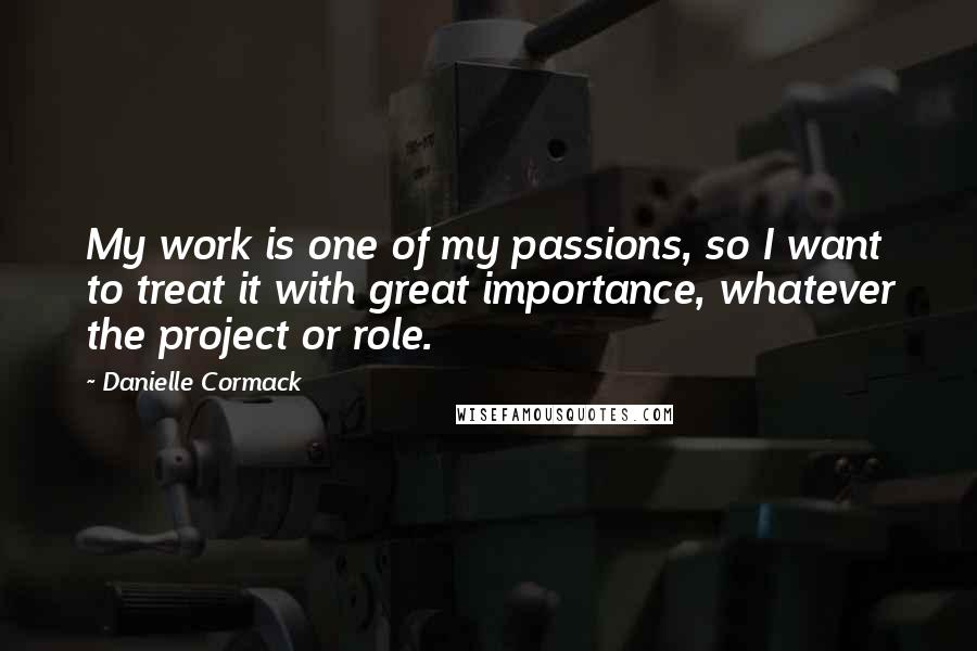 Danielle Cormack Quotes: My work is one of my passions, so I want to treat it with great importance, whatever the project or role.