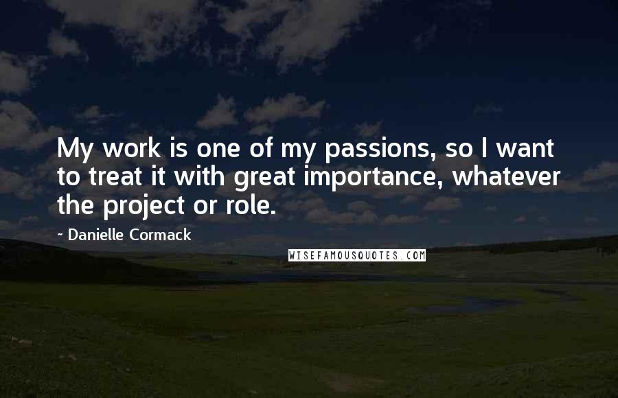 Danielle Cormack Quotes: My work is one of my passions, so I want to treat it with great importance, whatever the project or role.