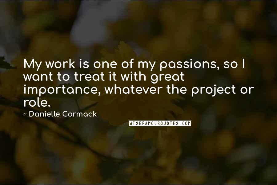 Danielle Cormack Quotes: My work is one of my passions, so I want to treat it with great importance, whatever the project or role.