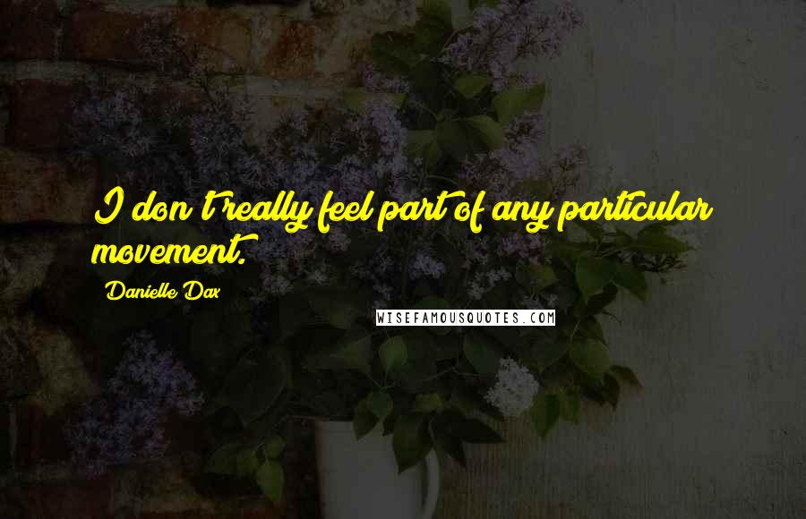 Danielle Dax Quotes: I don't really feel part of any particular movement.