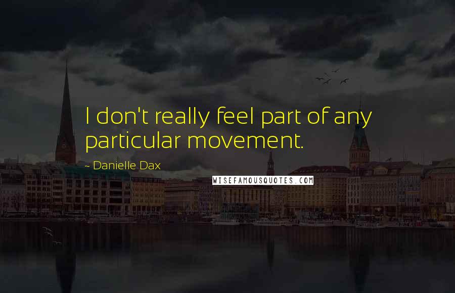 Danielle Dax Quotes: I don't really feel part of any particular movement.