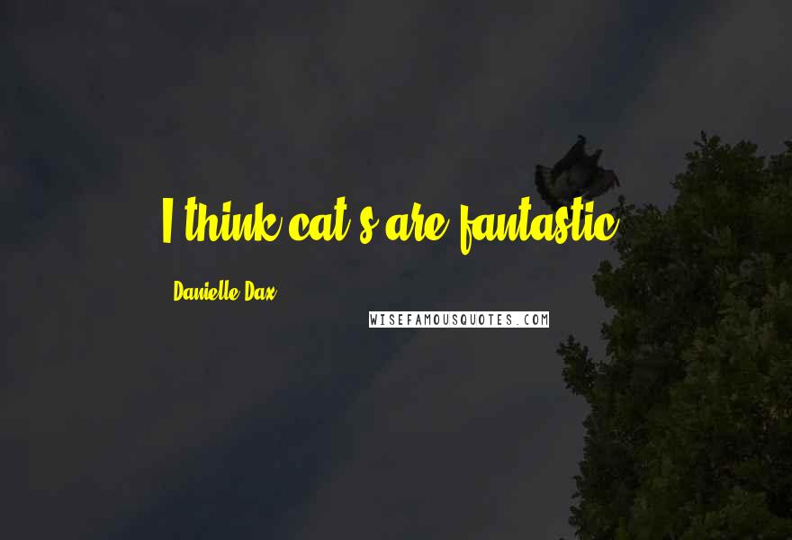 Danielle Dax Quotes: I think cat's are fantastic.