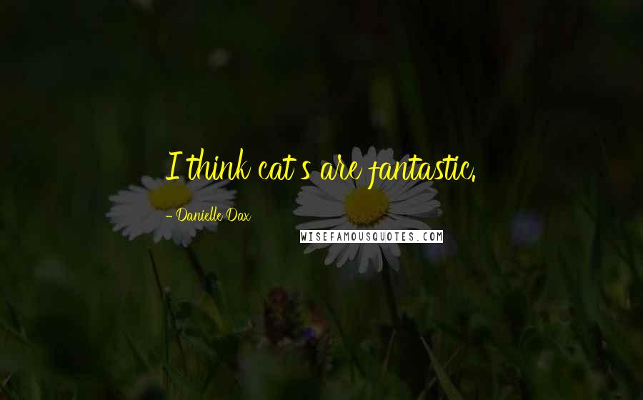 Danielle Dax Quotes: I think cat's are fantastic.