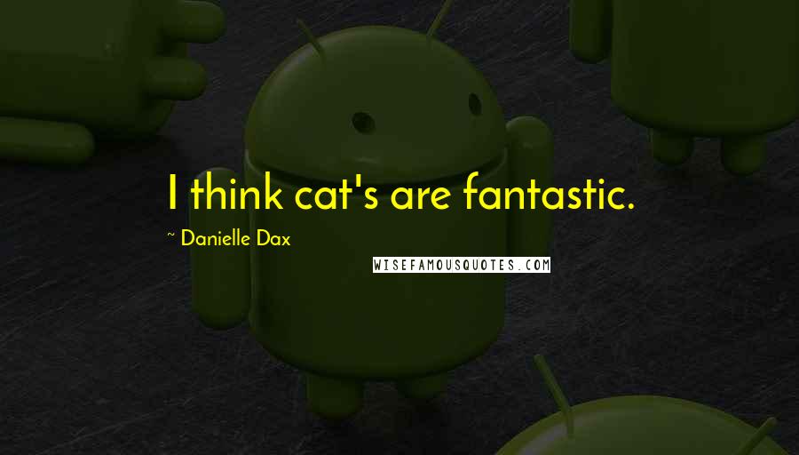 Danielle Dax Quotes: I think cat's are fantastic.