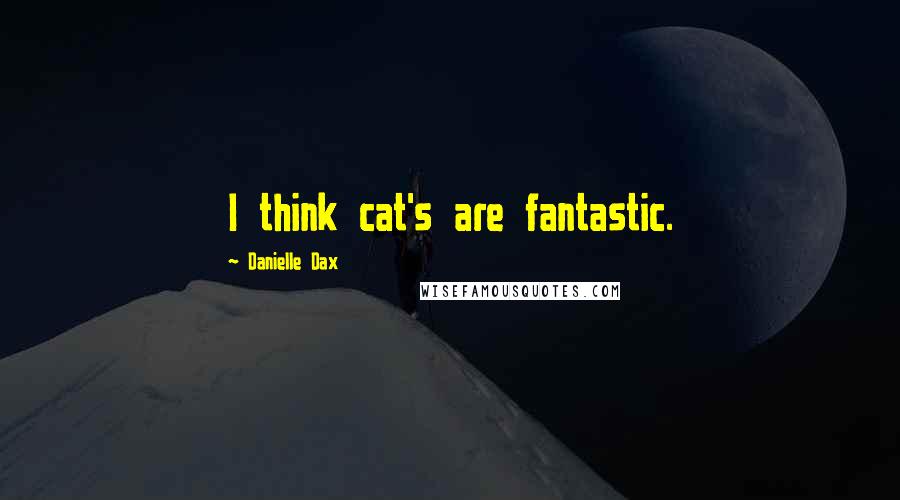 Danielle Dax Quotes: I think cat's are fantastic.