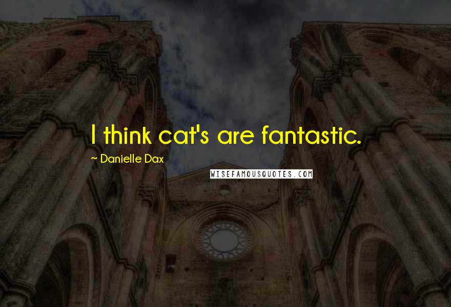 Danielle Dax Quotes: I think cat's are fantastic.