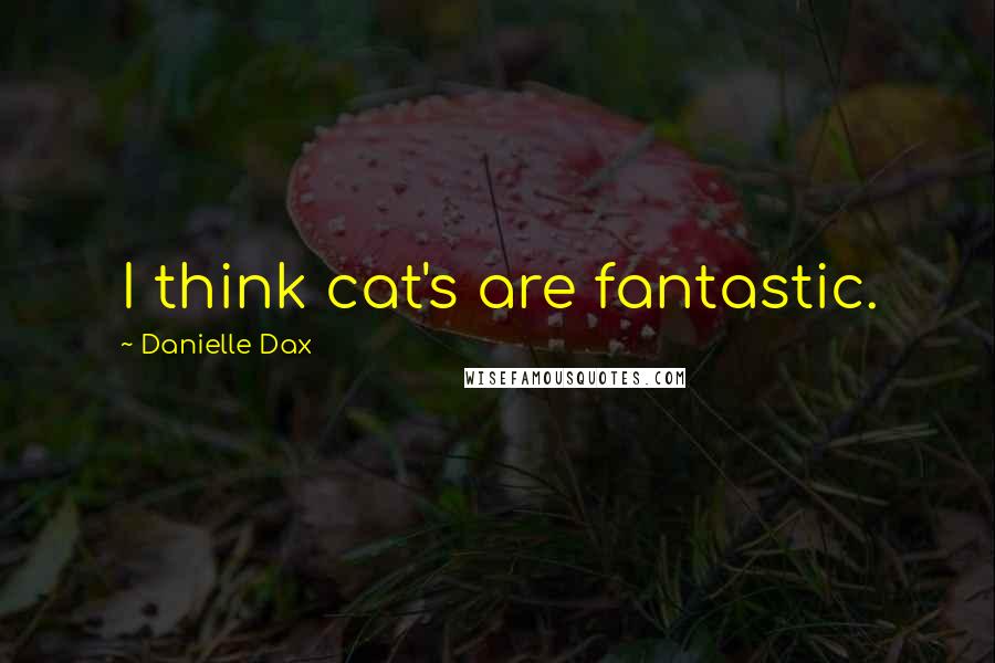 Danielle Dax Quotes: I think cat's are fantastic.