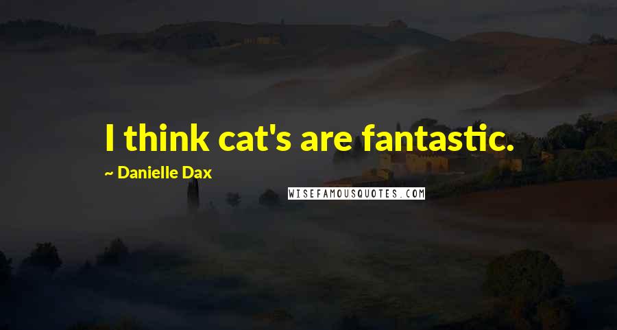 Danielle Dax Quotes: I think cat's are fantastic.