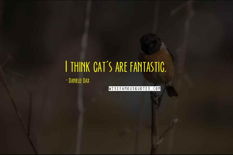 Danielle Dax Quotes: I think cat's are fantastic.