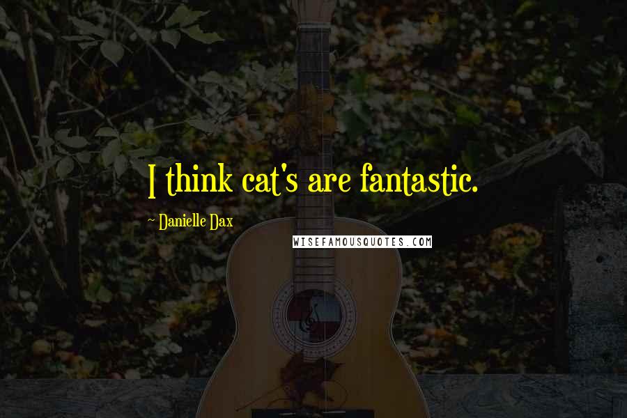 Danielle Dax Quotes: I think cat's are fantastic.