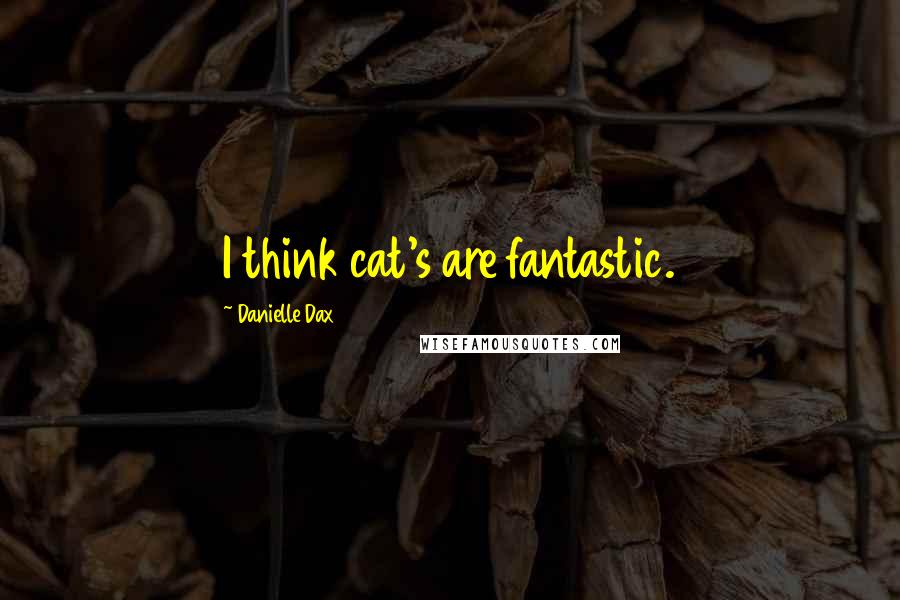 Danielle Dax Quotes: I think cat's are fantastic.