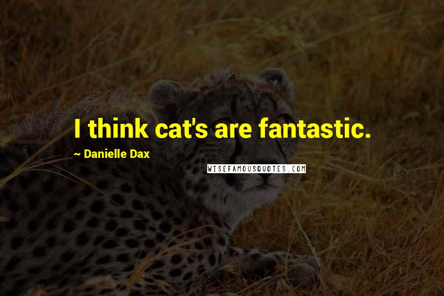 Danielle Dax Quotes: I think cat's are fantastic.