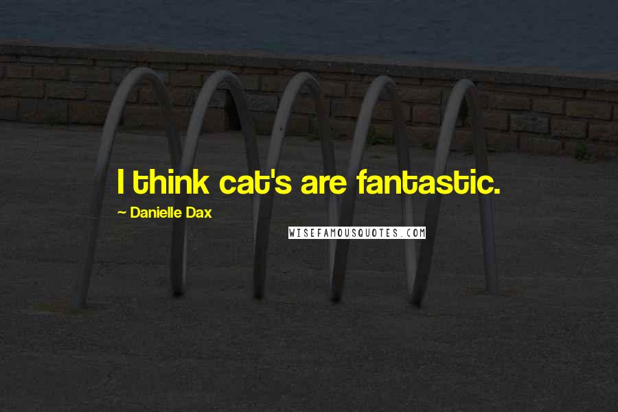 Danielle Dax Quotes: I think cat's are fantastic.