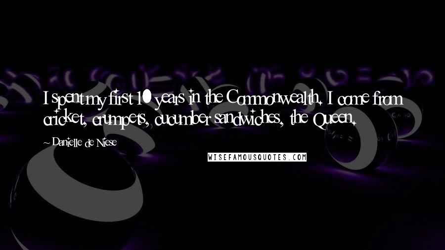 Danielle De Niese Quotes: I spent my first 10 years in the Commonwealth. I come from cricket, crumpets, cucumber sandwiches, the Queen.