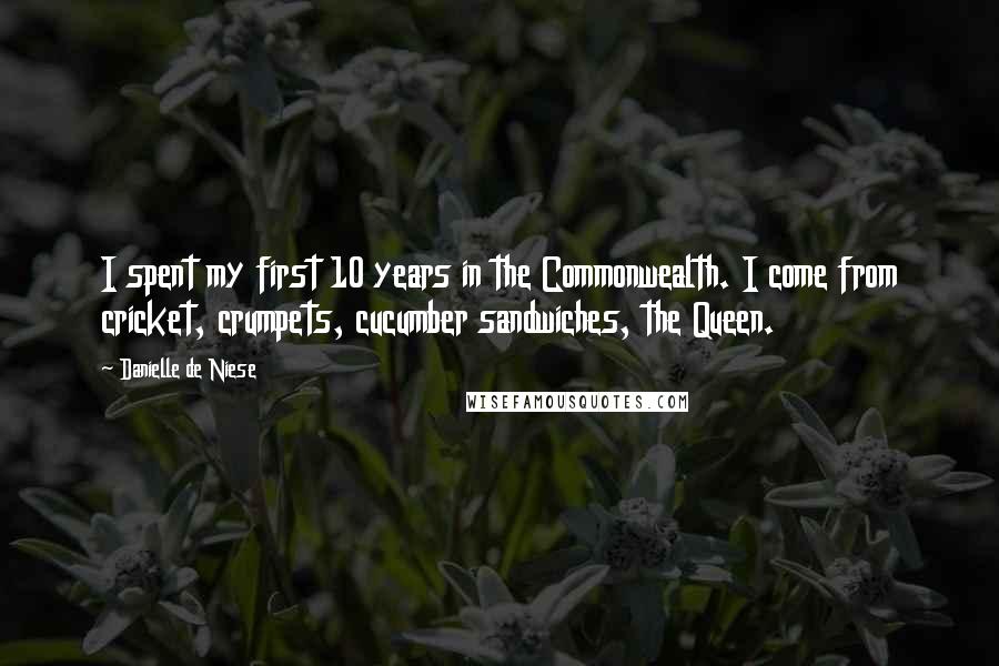 Danielle De Niese Quotes: I spent my first 10 years in the Commonwealth. I come from cricket, crumpets, cucumber sandwiches, the Queen.