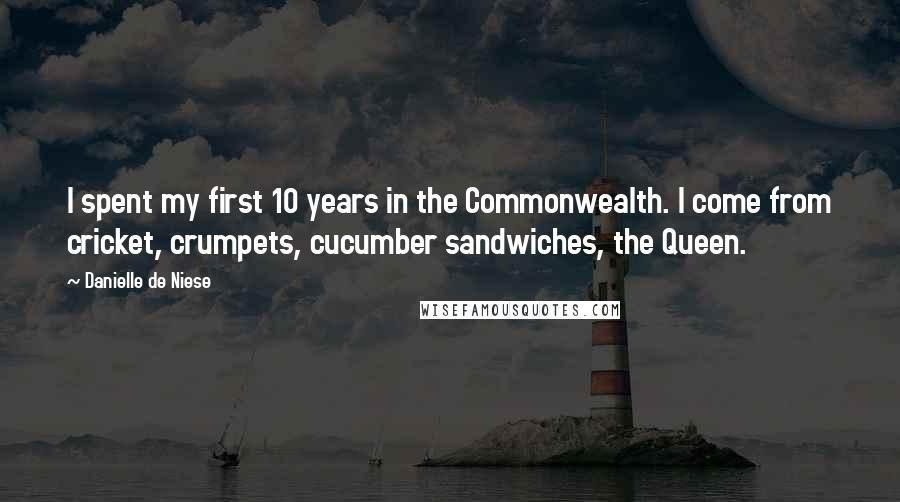 Danielle De Niese Quotes: I spent my first 10 years in the Commonwealth. I come from cricket, crumpets, cucumber sandwiches, the Queen.