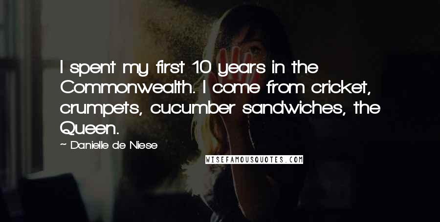 Danielle De Niese Quotes: I spent my first 10 years in the Commonwealth. I come from cricket, crumpets, cucumber sandwiches, the Queen.