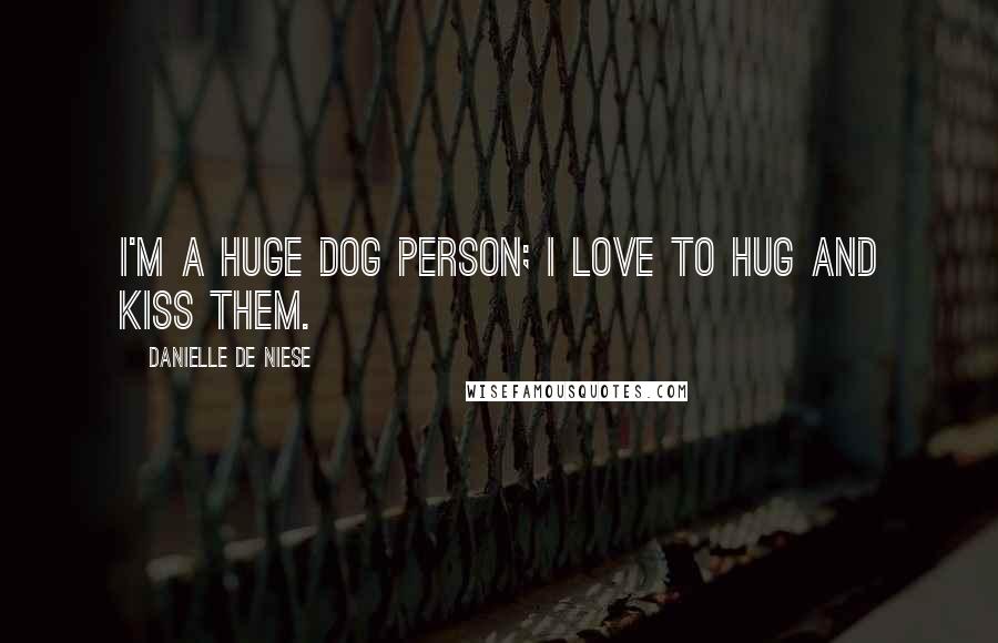 Danielle De Niese Quotes: I'm a huge dog person; I love to hug and kiss them.