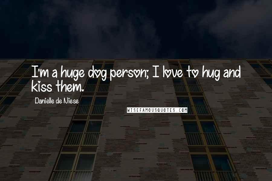 Danielle De Niese Quotes: I'm a huge dog person; I love to hug and kiss them.