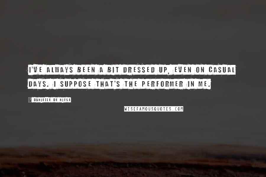 Danielle De Niese Quotes: I've always been a bit dressed up, even on casual days. I suppose that's the performer in me.