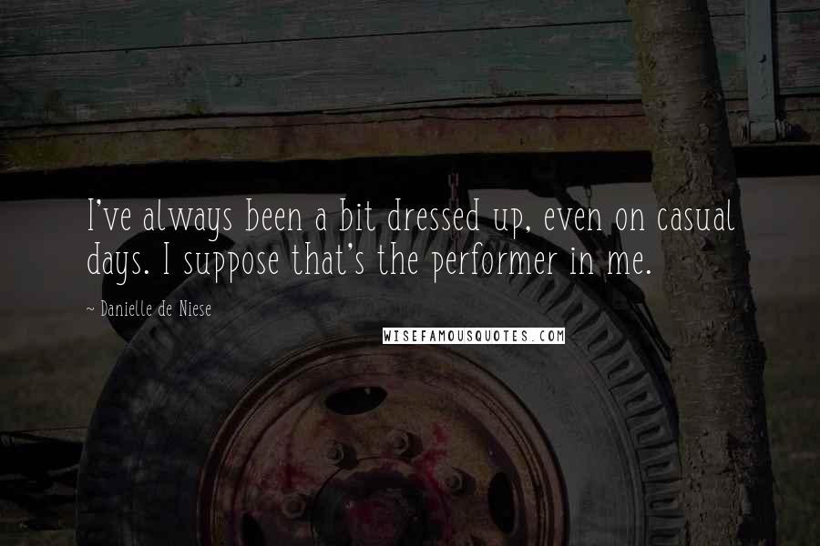 Danielle De Niese Quotes: I've always been a bit dressed up, even on casual days. I suppose that's the performer in me.