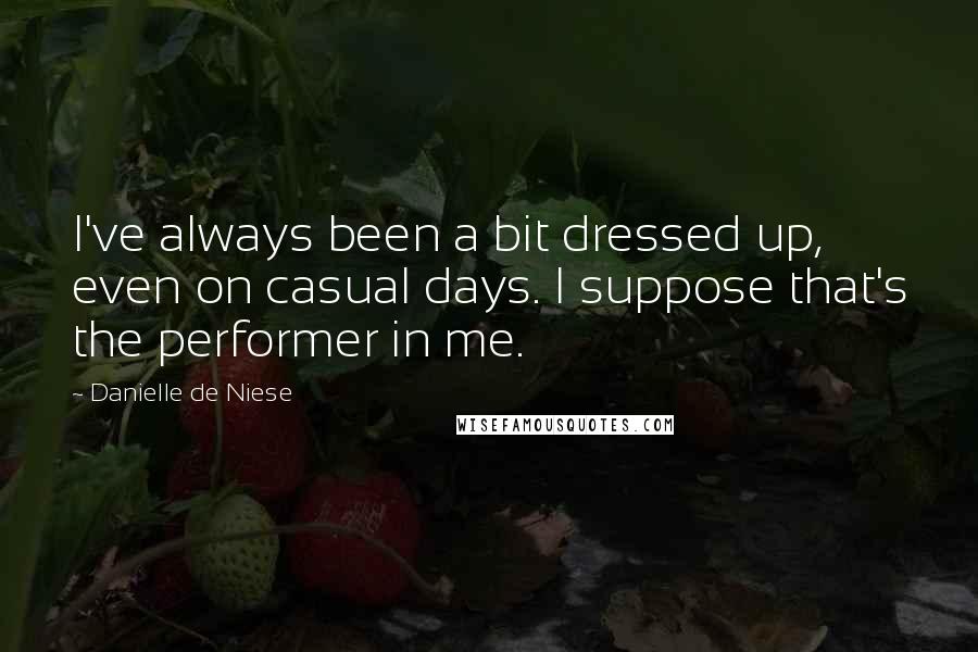 Danielle De Niese Quotes: I've always been a bit dressed up, even on casual days. I suppose that's the performer in me.