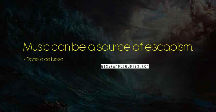 Danielle De Niese Quotes: Music can be a source of escapism.