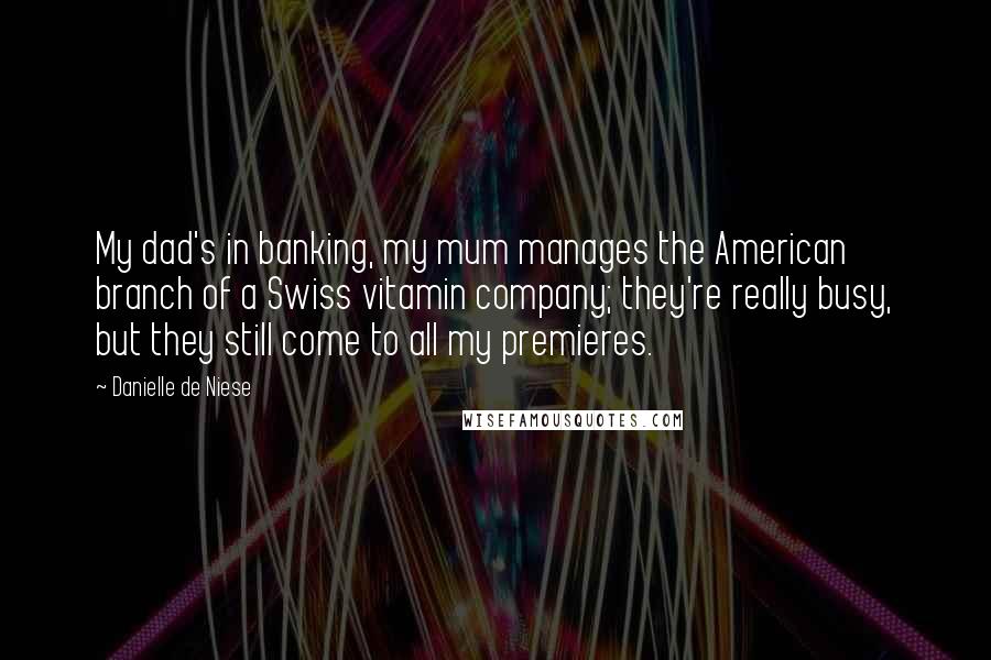 Danielle De Niese Quotes: My dad's in banking, my mum manages the American branch of a Swiss vitamin company; they're really busy, but they still come to all my premieres.