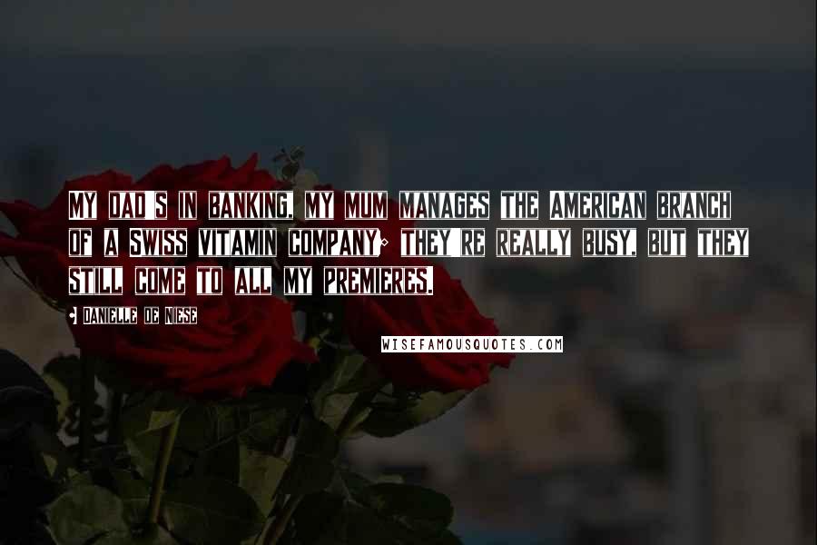 Danielle De Niese Quotes: My dad's in banking, my mum manages the American branch of a Swiss vitamin company; they're really busy, but they still come to all my premieres.