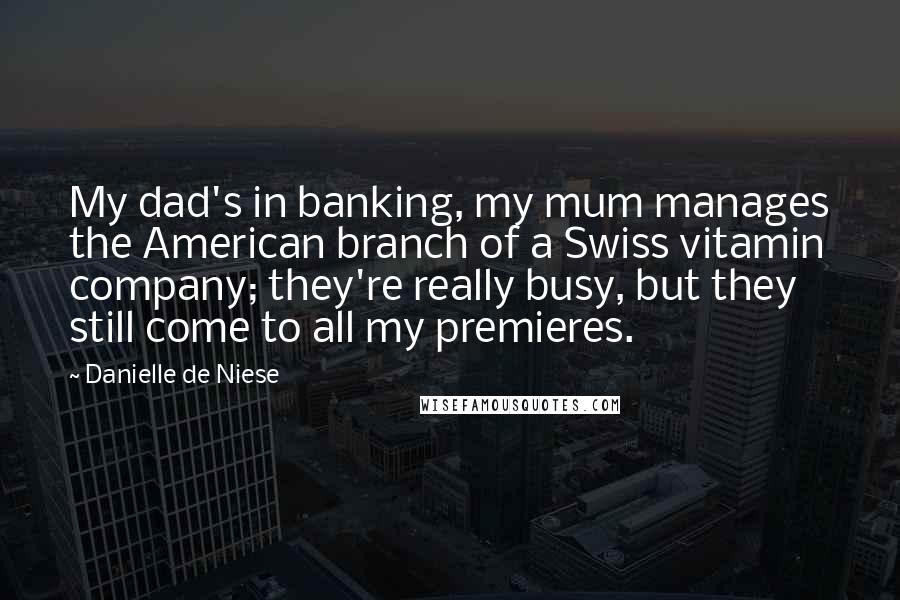 Danielle De Niese Quotes: My dad's in banking, my mum manages the American branch of a Swiss vitamin company; they're really busy, but they still come to all my premieres.