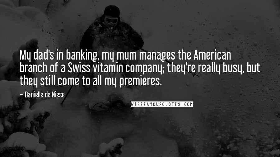 Danielle De Niese Quotes: My dad's in banking, my mum manages the American branch of a Swiss vitamin company; they're really busy, but they still come to all my premieres.