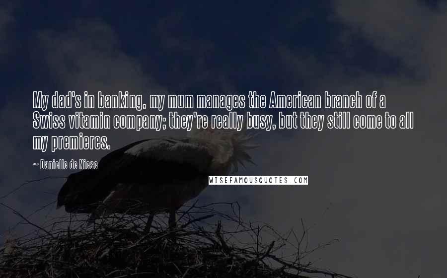 Danielle De Niese Quotes: My dad's in banking, my mum manages the American branch of a Swiss vitamin company; they're really busy, but they still come to all my premieres.