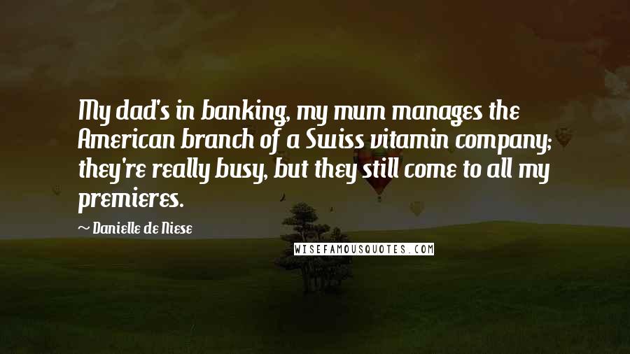 Danielle De Niese Quotes: My dad's in banking, my mum manages the American branch of a Swiss vitamin company; they're really busy, but they still come to all my premieres.